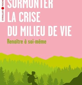 Surmonter la crise du milieu de vie, renaître à soi-même