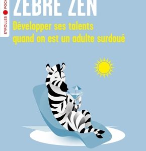 Zèbre zen, développer ses talents quand on est un adulte surdoué