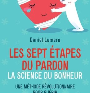 Les sept étapes du pardon, la science du bonheur : une méthode révolutionnaire pour guérir et se réaliser